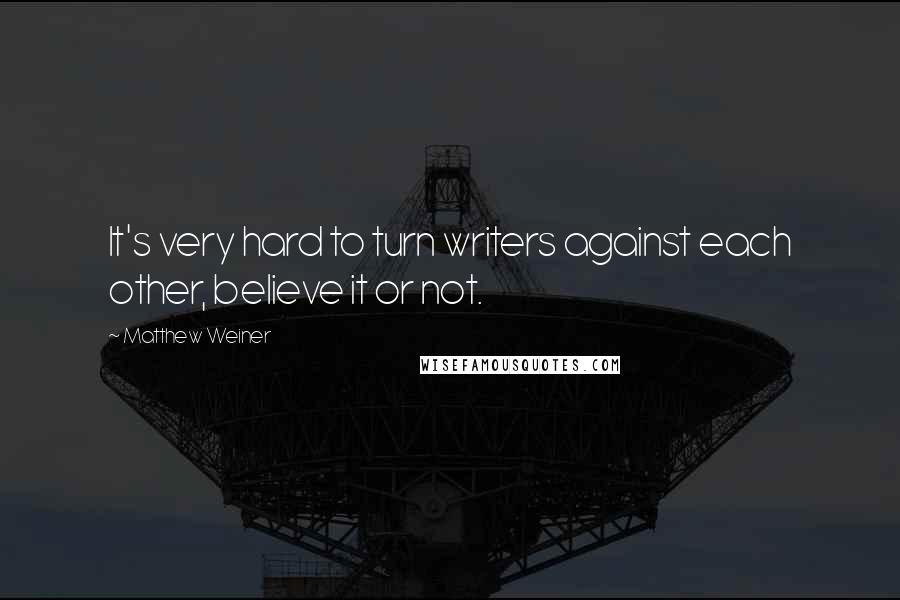 Matthew Weiner Quotes: It's very hard to turn writers against each other, believe it or not.