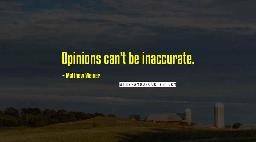 Matthew Weiner Quotes: Opinions can't be inaccurate.