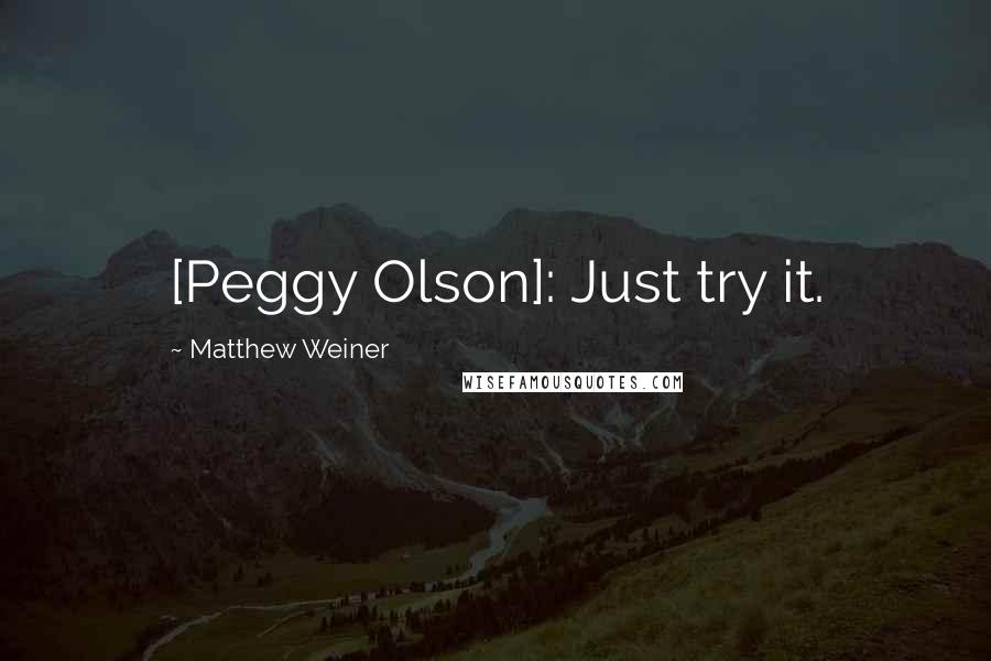 Matthew Weiner Quotes: [Peggy Olson]: Just try it.