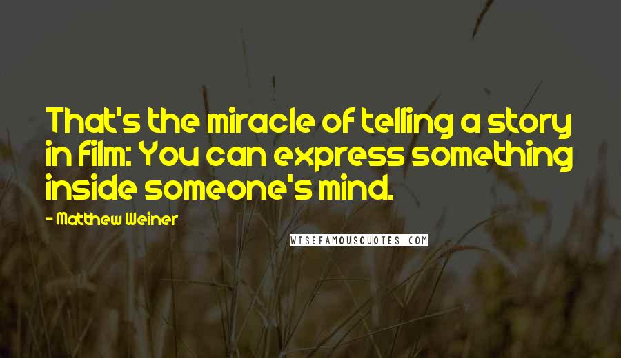 Matthew Weiner Quotes: That's the miracle of telling a story in film: You can express something inside someone's mind.