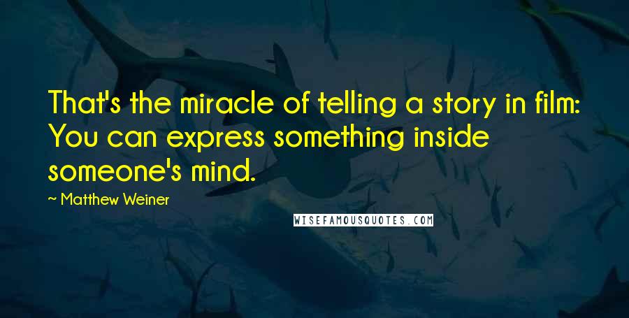 Matthew Weiner Quotes: That's the miracle of telling a story in film: You can express something inside someone's mind.