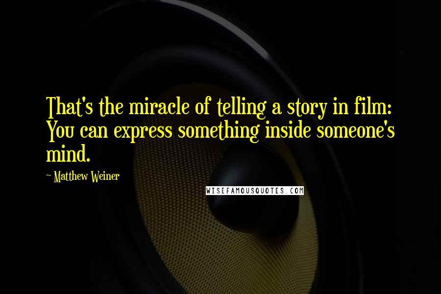 Matthew Weiner Quotes: That's the miracle of telling a story in film: You can express something inside someone's mind.