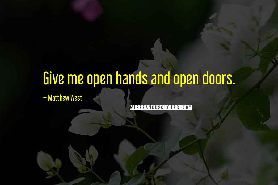 Matthew West Quotes: Give me open hands and open doors.
