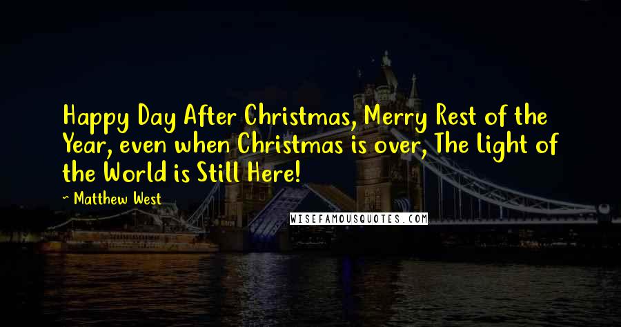 Matthew West Quotes: Happy Day After Christmas, Merry Rest of the Year, even when Christmas is over, The Light of the World is Still Here!