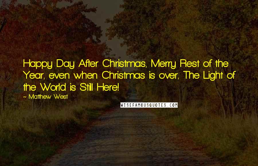 Matthew West Quotes: Happy Day After Christmas, Merry Rest of the Year, even when Christmas is over, The Light of the World is Still Here!