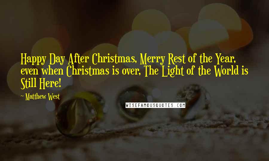 Matthew West Quotes: Happy Day After Christmas, Merry Rest of the Year, even when Christmas is over, The Light of the World is Still Here!