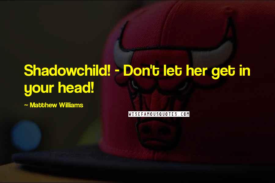 Matthew Williams Quotes: Shadowchild! - Don't let her get in your head!