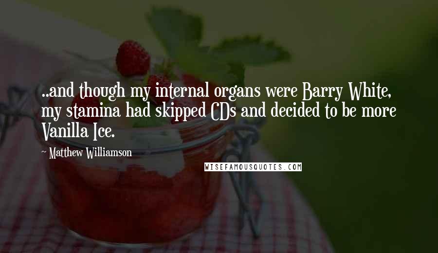 Matthew Williamson Quotes: ..and though my internal organs were Barry White, my stamina had skipped CDs and decided to be more Vanilla Ice.