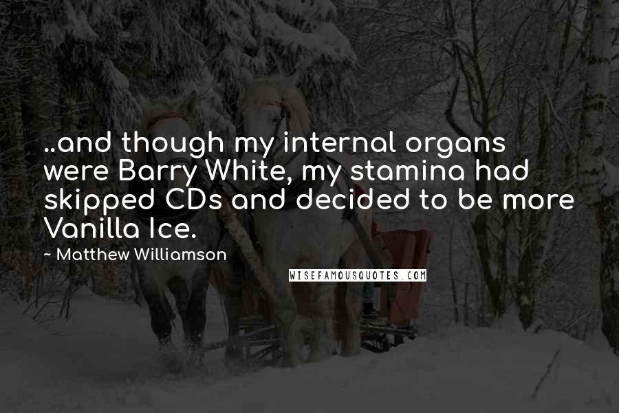 Matthew Williamson Quotes: ..and though my internal organs were Barry White, my stamina had skipped CDs and decided to be more Vanilla Ice.