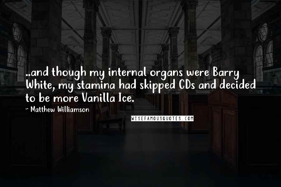 Matthew Williamson Quotes: ..and though my internal organs were Barry White, my stamina had skipped CDs and decided to be more Vanilla Ice.