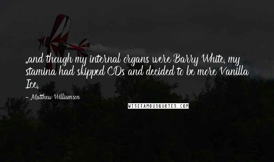 Matthew Williamson Quotes: ..and though my internal organs were Barry White, my stamina had skipped CDs and decided to be more Vanilla Ice.