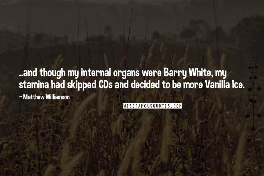 Matthew Williamson Quotes: ..and though my internal organs were Barry White, my stamina had skipped CDs and decided to be more Vanilla Ice.