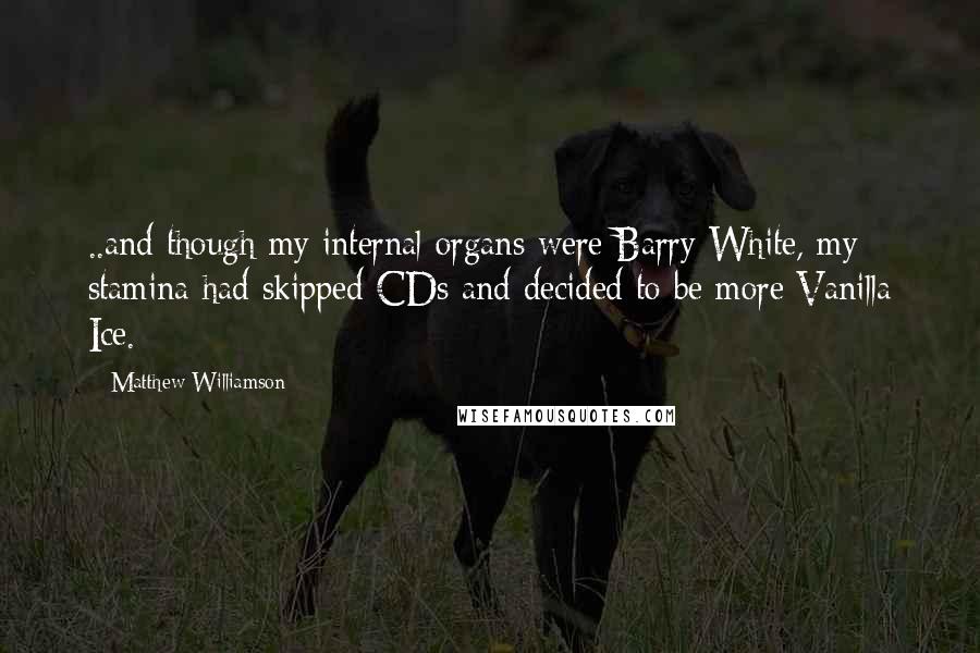 Matthew Williamson Quotes: ..and though my internal organs were Barry White, my stamina had skipped CDs and decided to be more Vanilla Ice.