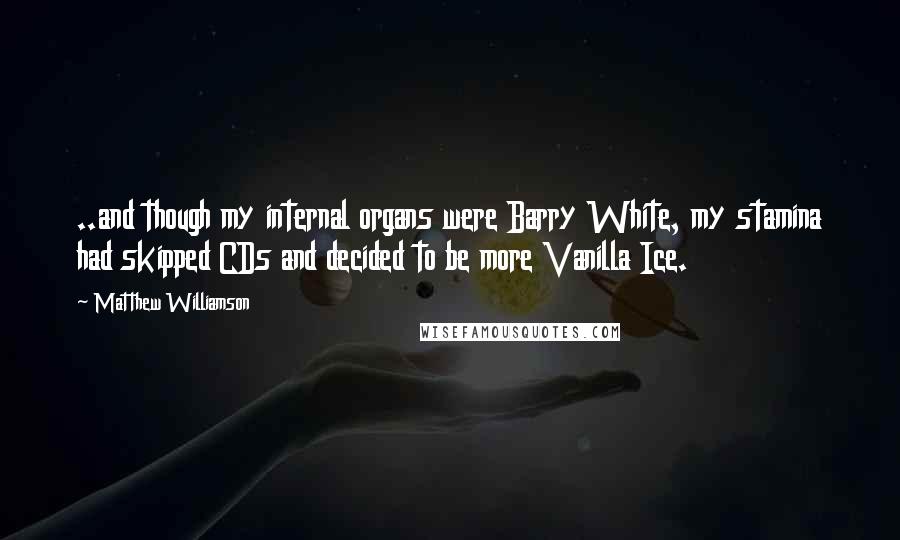Matthew Williamson Quotes: ..and though my internal organs were Barry White, my stamina had skipped CDs and decided to be more Vanilla Ice.