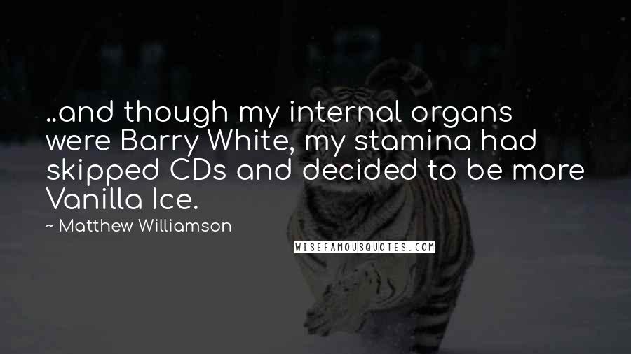 Matthew Williamson Quotes: ..and though my internal organs were Barry White, my stamina had skipped CDs and decided to be more Vanilla Ice.