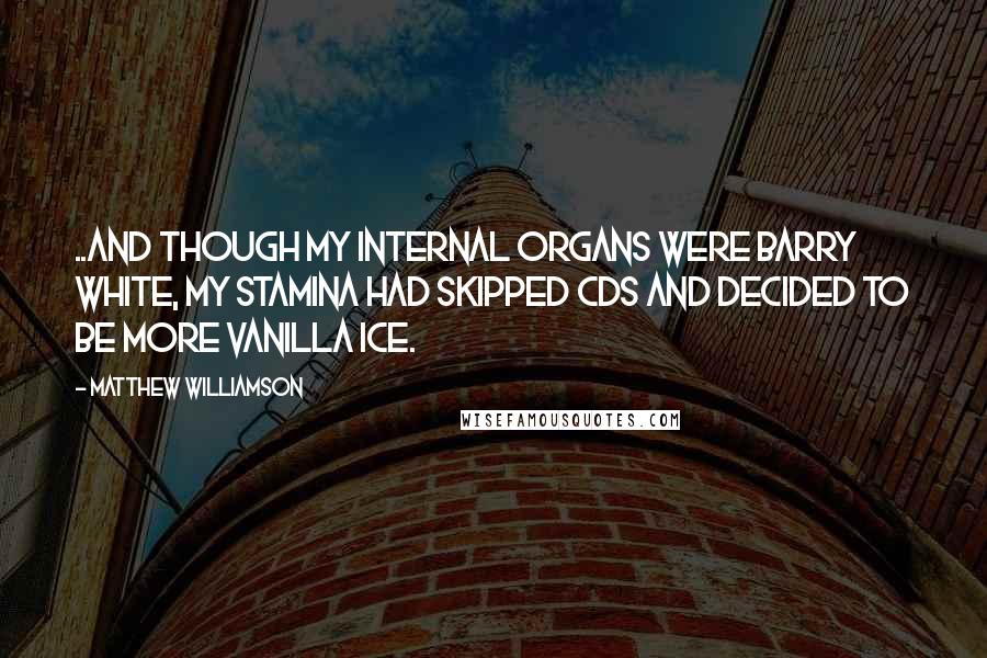 Matthew Williamson Quotes: ..and though my internal organs were Barry White, my stamina had skipped CDs and decided to be more Vanilla Ice.