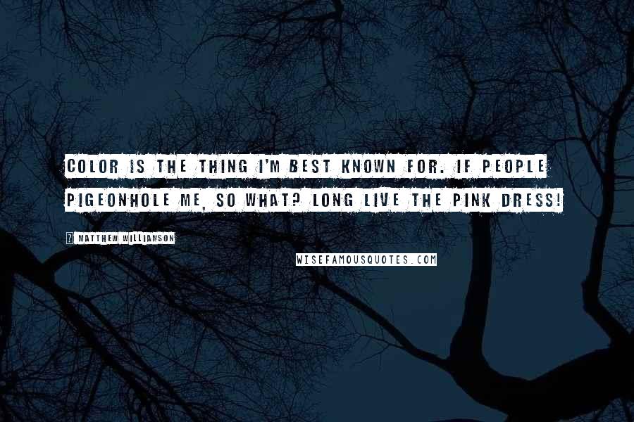 Matthew Williamson Quotes: Color is the thing I'm best known for. If people pigeonhole me, so what? Long live the pink dress!