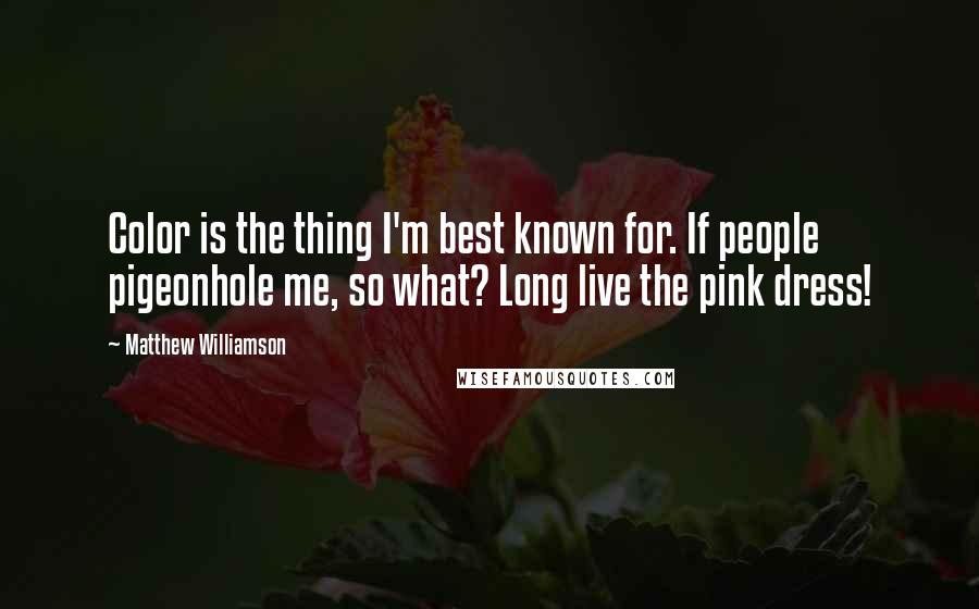 Matthew Williamson Quotes: Color is the thing I'm best known for. If people pigeonhole me, so what? Long live the pink dress!