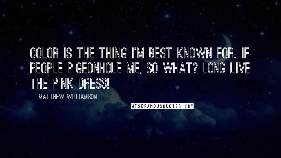 Matthew Williamson Quotes: Color is the thing I'm best known for. If people pigeonhole me, so what? Long live the pink dress!