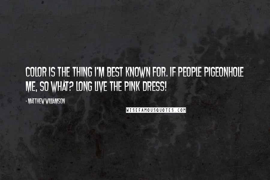 Matthew Williamson Quotes: Color is the thing I'm best known for. If people pigeonhole me, so what? Long live the pink dress!