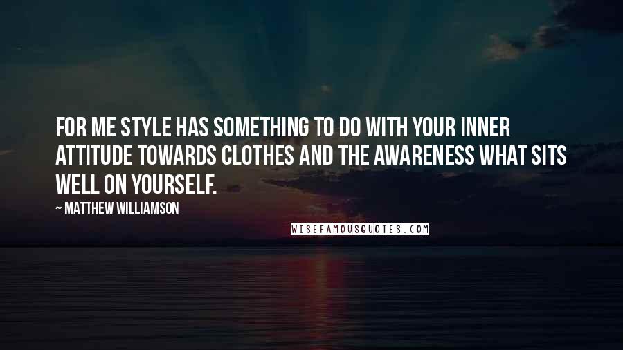 Matthew Williamson Quotes: For me style has something to do with your inner attitude towards clothes and the awareness what sits well on yourself.