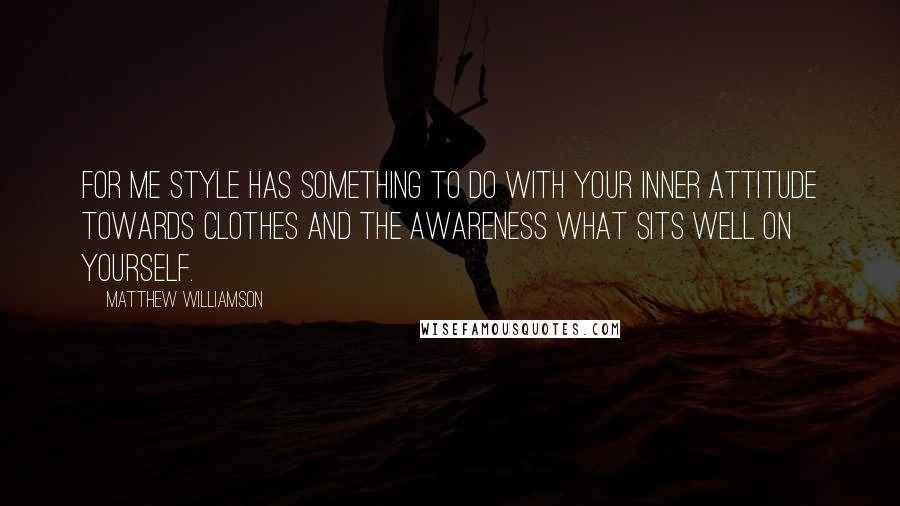 Matthew Williamson Quotes: For me style has something to do with your inner attitude towards clothes and the awareness what sits well on yourself.