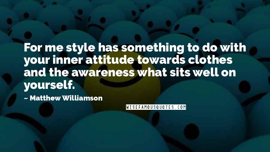 Matthew Williamson Quotes: For me style has something to do with your inner attitude towards clothes and the awareness what sits well on yourself.