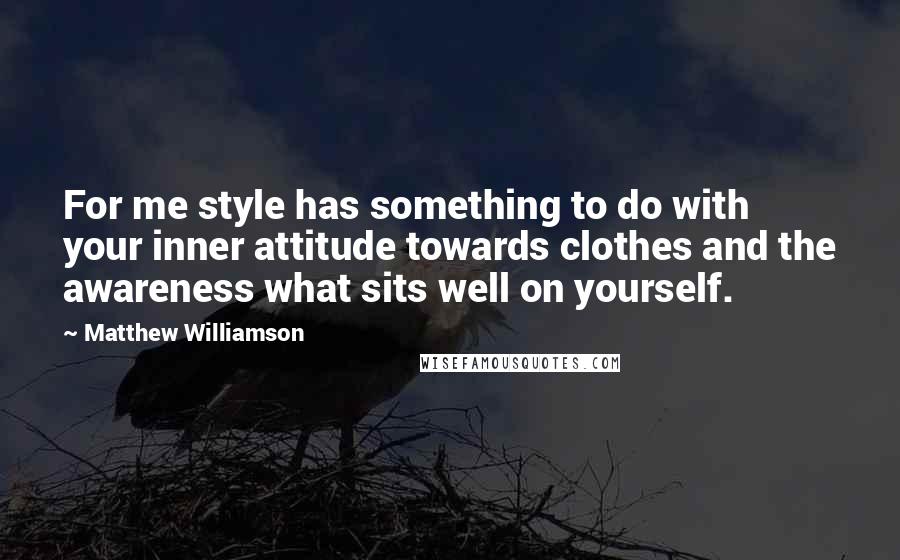 Matthew Williamson Quotes: For me style has something to do with your inner attitude towards clothes and the awareness what sits well on yourself.