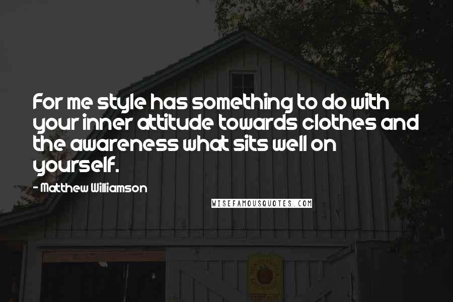 Matthew Williamson Quotes: For me style has something to do with your inner attitude towards clothes and the awareness what sits well on yourself.