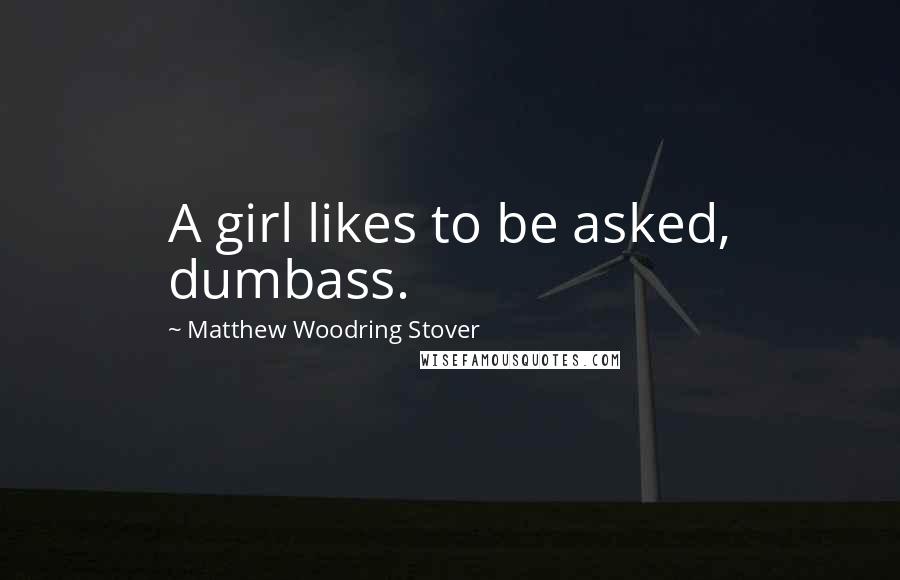 Matthew Woodring Stover Quotes: A girl likes to be asked, dumbass.