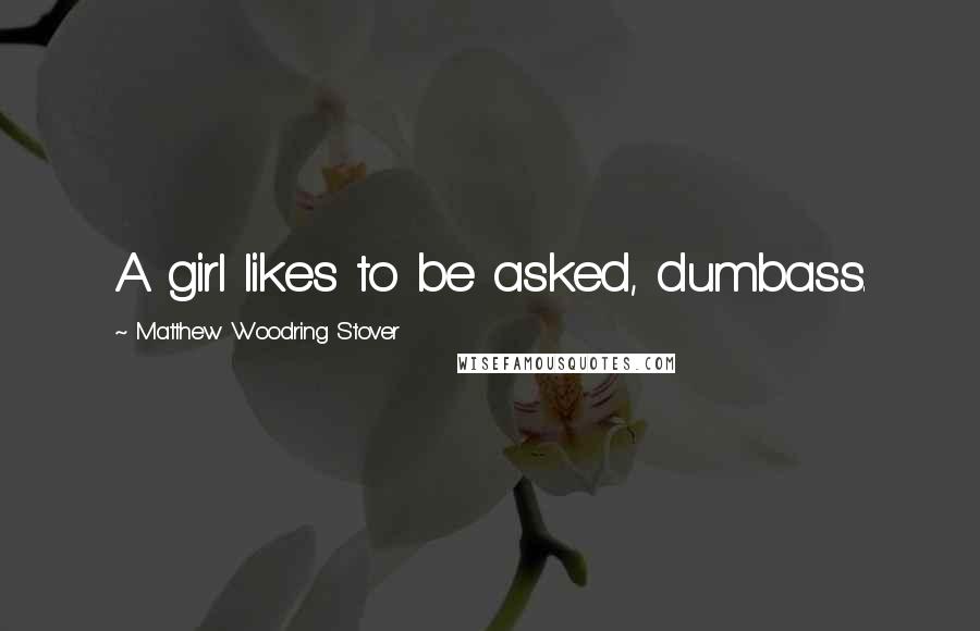 Matthew Woodring Stover Quotes: A girl likes to be asked, dumbass.