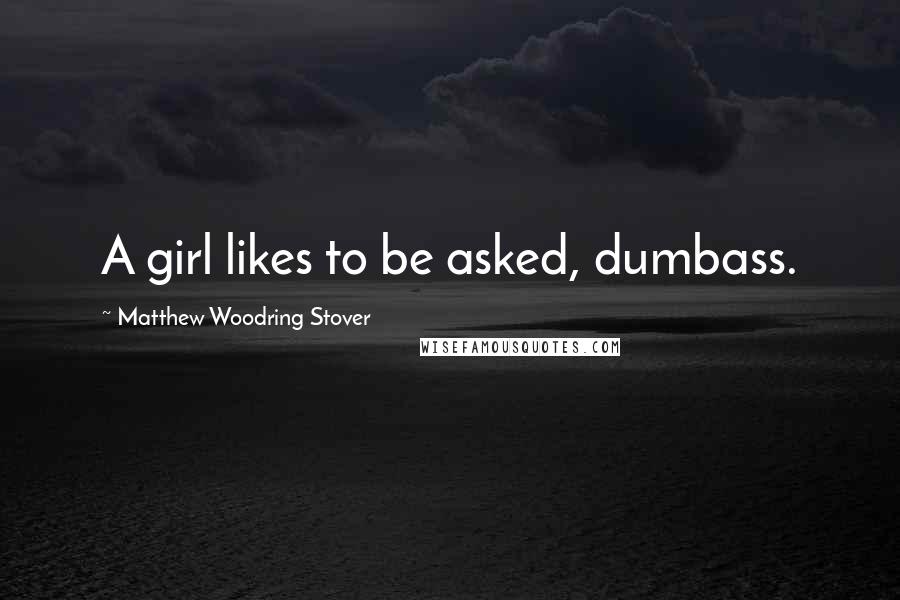 Matthew Woodring Stover Quotes: A girl likes to be asked, dumbass.