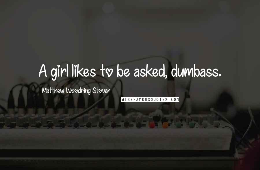 Matthew Woodring Stover Quotes: A girl likes to be asked, dumbass.