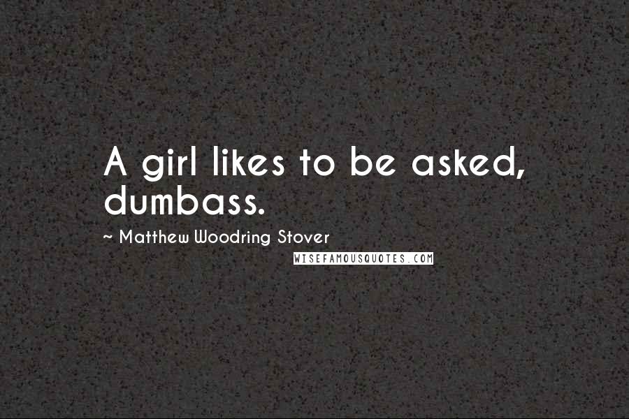 Matthew Woodring Stover Quotes: A girl likes to be asked, dumbass.