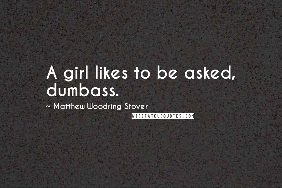 Matthew Woodring Stover Quotes: A girl likes to be asked, dumbass.