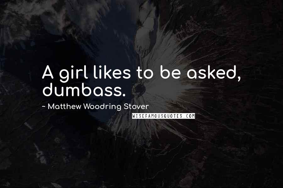 Matthew Woodring Stover Quotes: A girl likes to be asked, dumbass.