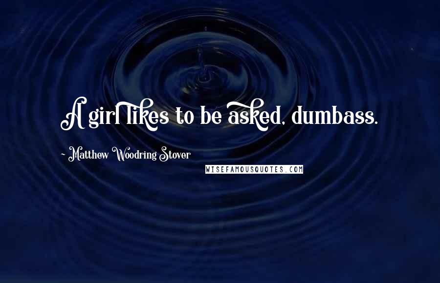 Matthew Woodring Stover Quotes: A girl likes to be asked, dumbass.