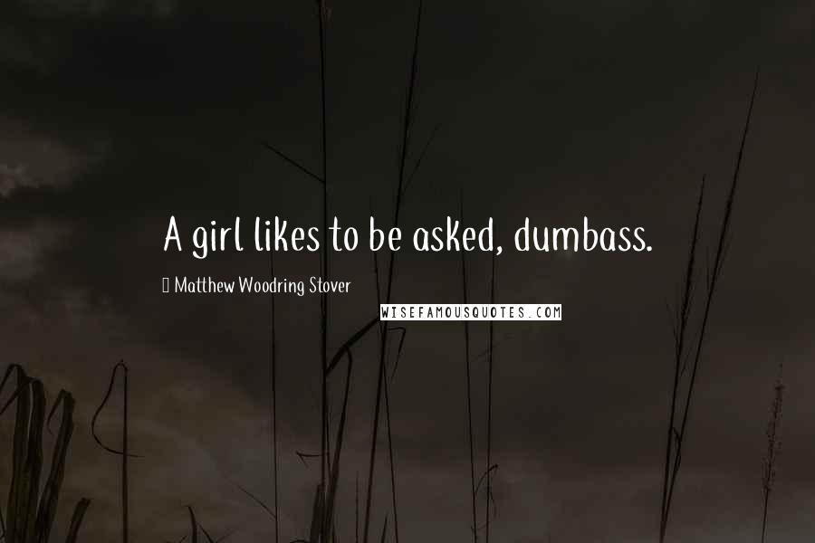 Matthew Woodring Stover Quotes: A girl likes to be asked, dumbass.