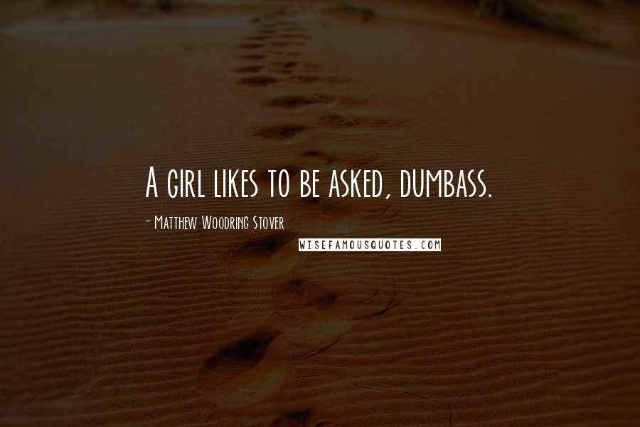 Matthew Woodring Stover Quotes: A girl likes to be asked, dumbass.