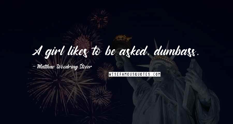 Matthew Woodring Stover Quotes: A girl likes to be asked, dumbass.