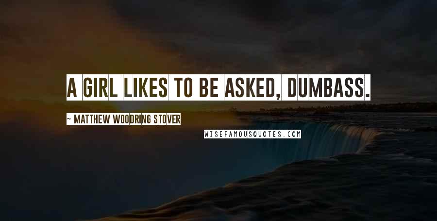 Matthew Woodring Stover Quotes: A girl likes to be asked, dumbass.