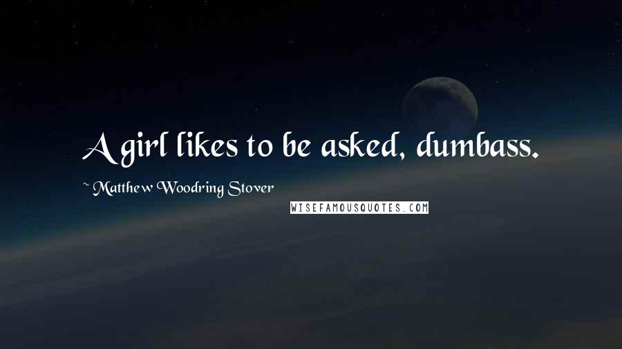 Matthew Woodring Stover Quotes: A girl likes to be asked, dumbass.