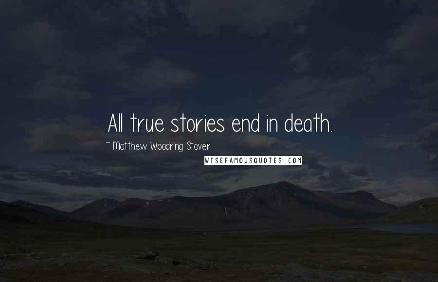 Matthew Woodring Stover Quotes: All true stories end in death.