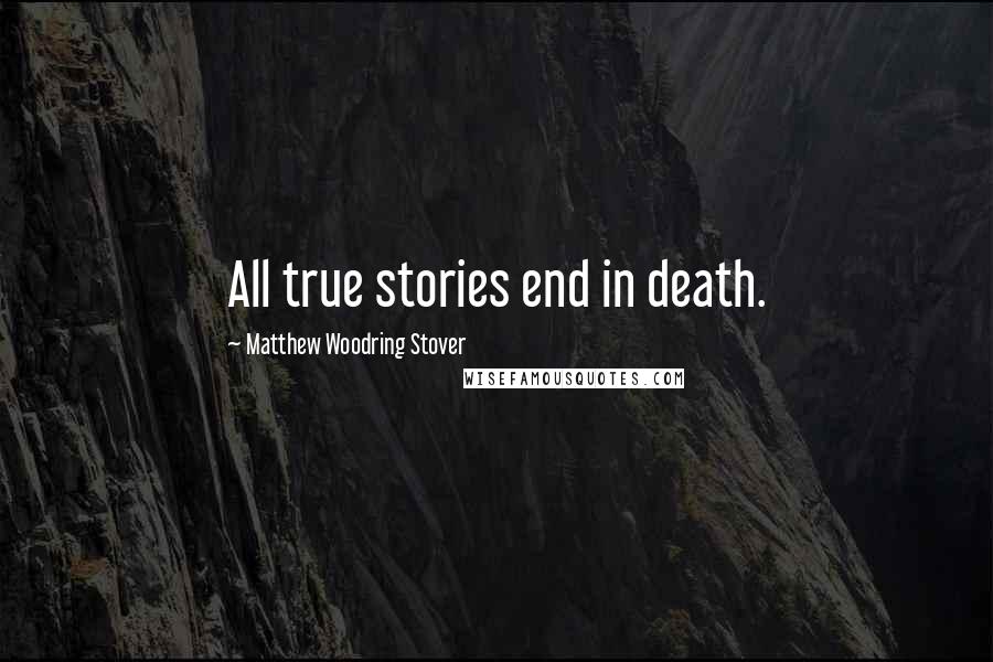 Matthew Woodring Stover Quotes: All true stories end in death.