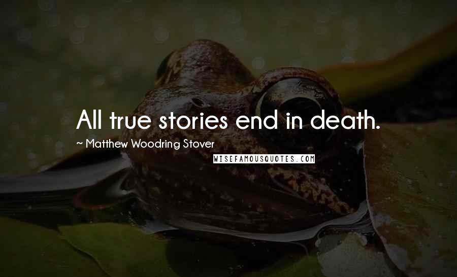 Matthew Woodring Stover Quotes: All true stories end in death.