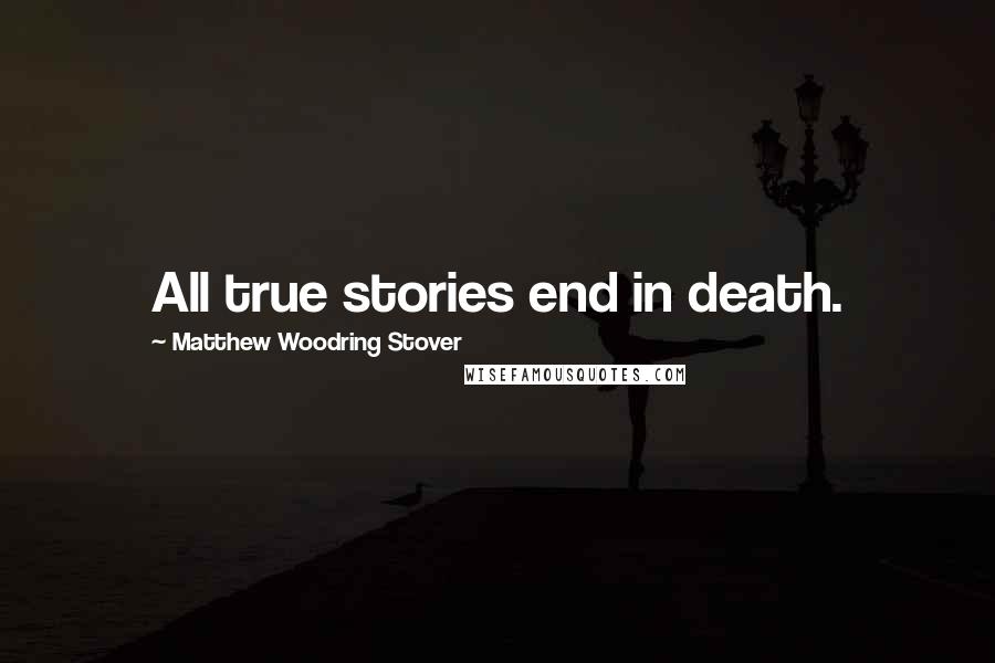 Matthew Woodring Stover Quotes: All true stories end in death.