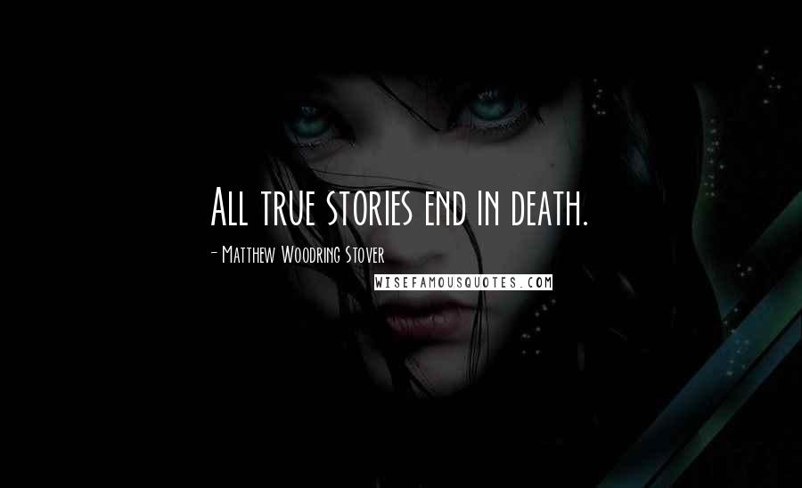 Matthew Woodring Stover Quotes: All true stories end in death.