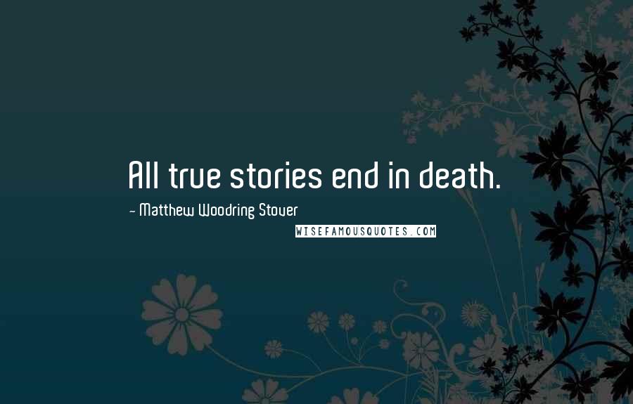 Matthew Woodring Stover Quotes: All true stories end in death.