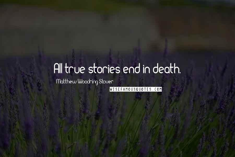 Matthew Woodring Stover Quotes: All true stories end in death.