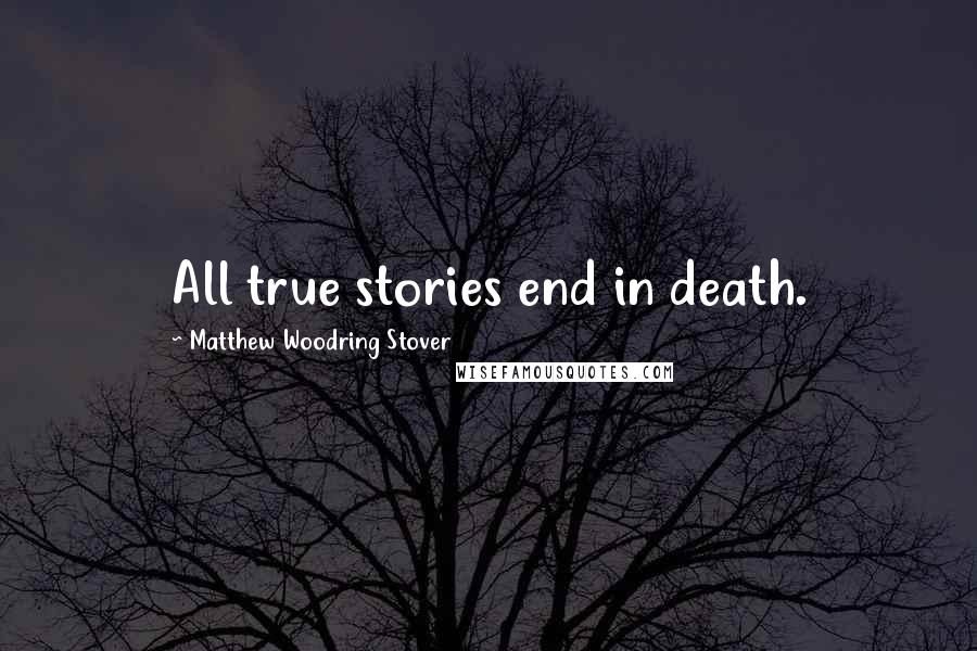 Matthew Woodring Stover Quotes: All true stories end in death.